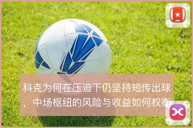 科克为何在压迫下仍坚持短传出球，中场枢纽的风险与收益如何权衡