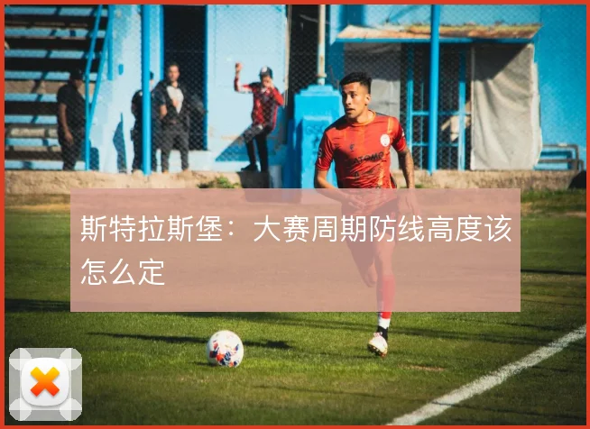 斯特拉斯堡：大赛周期防线高度该怎么定