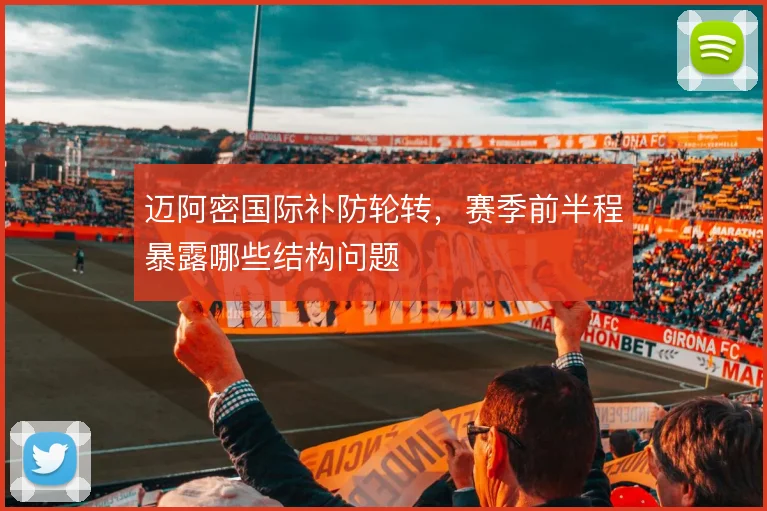 迈阿密国际补防轮转，赛季前半程暴露哪些结构问题