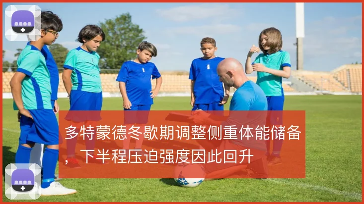 多特蒙德冬歇期调整侧重体能储备，下半程压迫强度因此回升