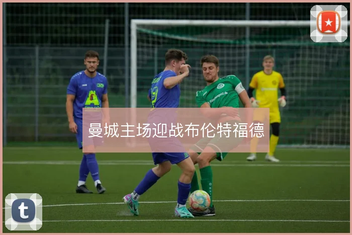 曼城主场迎战布伦特福德