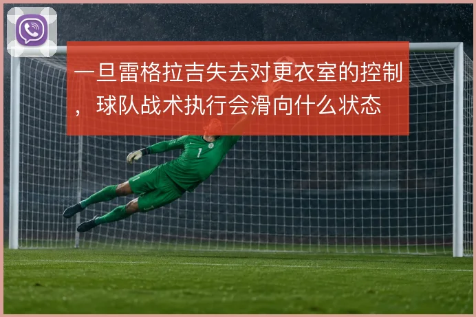 一旦雷格拉吉失去对更衣室的控制,球队战术执行会滑向什么状态