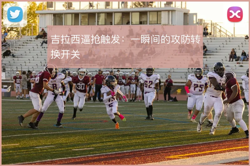 吉拉西逼抢触发:一瞬间的攻防转换开关