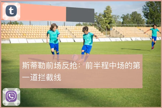 斯蒂勒前场反抢：前半程中场的第一道拦截线