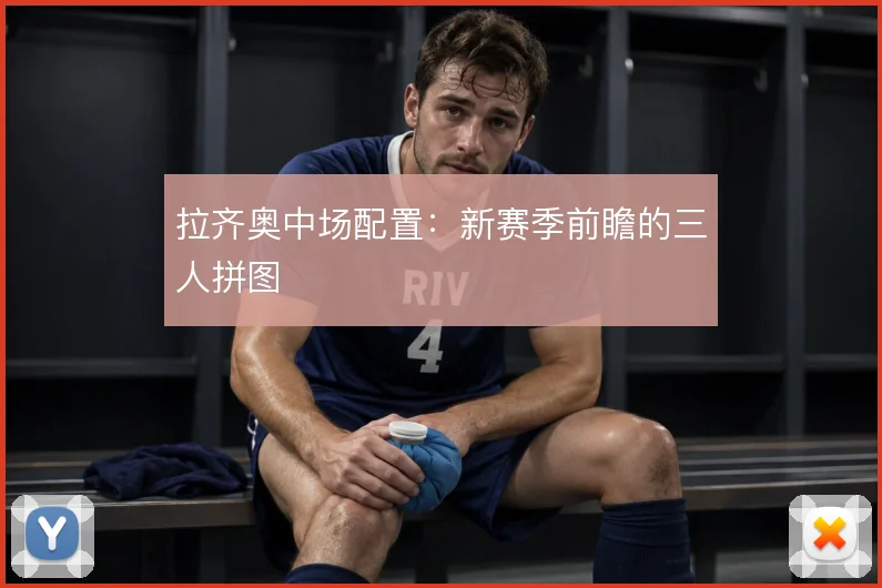 拉齐奥中场配置:新赛季前瞻的三人拼图