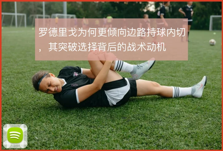 罗德里戈为何更倾向边路持球内切，其突破选择背后的战术动机